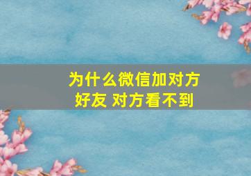 为什么微信加对方好友 对方看不到